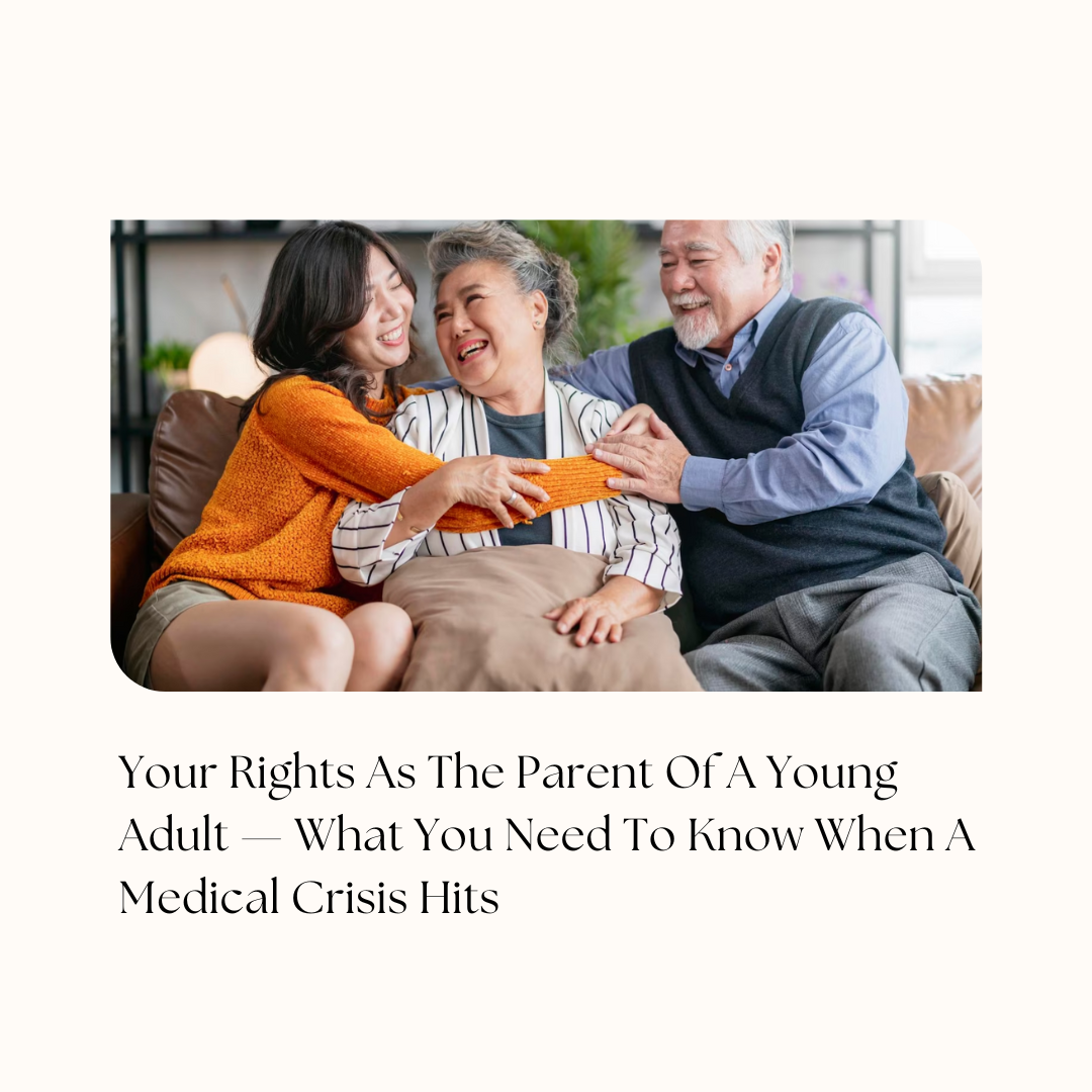 Your Rights As The Parent Of A Young Adult-What You need To Know When A Medical Crisis Hits