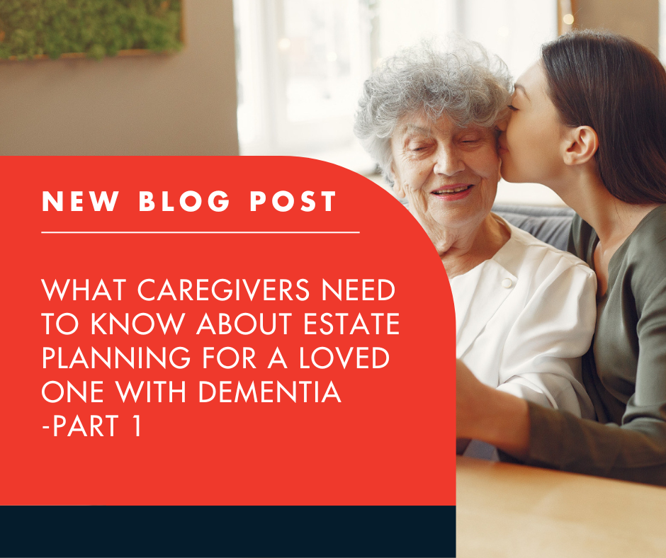 What Caregivers Need to Know About Estate Planning for a Loved One with Dementia- Part 1