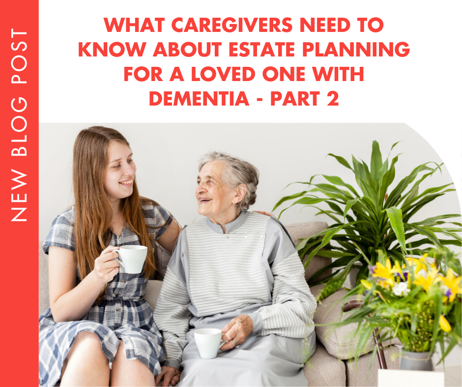 What Caregivers Need to Know About Estate Planning for a Loved One with Dementia-Part 2