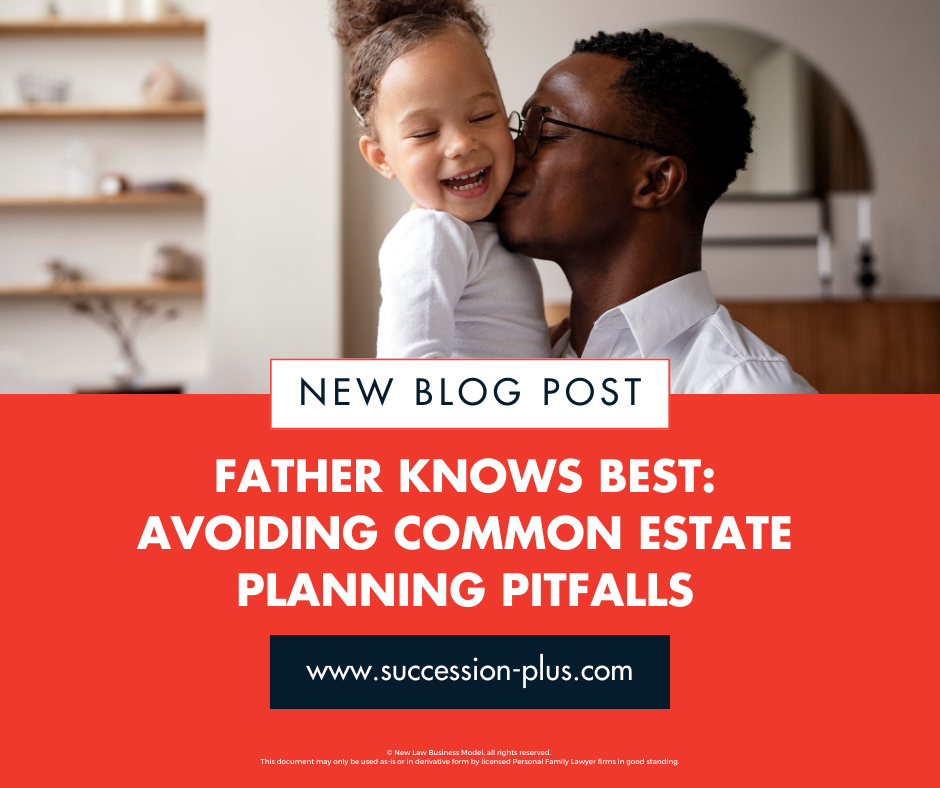 Father Knows Best: Avoiding Common Estate Planning Pitfalls