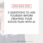 Ask yourself these questions before creating an estate plan with AI.