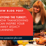 This Thanksgiving is a Great Time for Your Family Legacy Planning Discussions